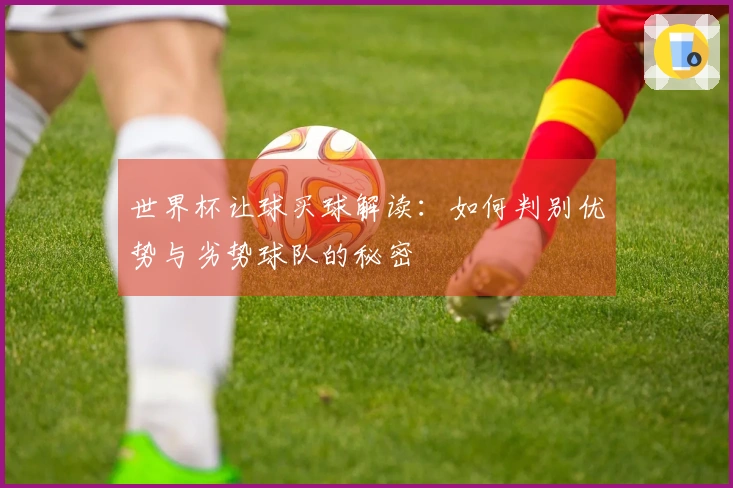 世界杯让球买球解读：如何判别优势与劣势球队的秘密